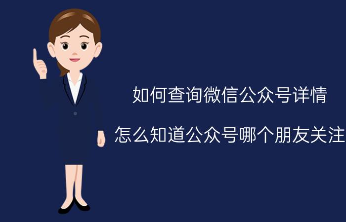 如何查询微信公众号详情 怎么知道公众号哪个朋友关注？